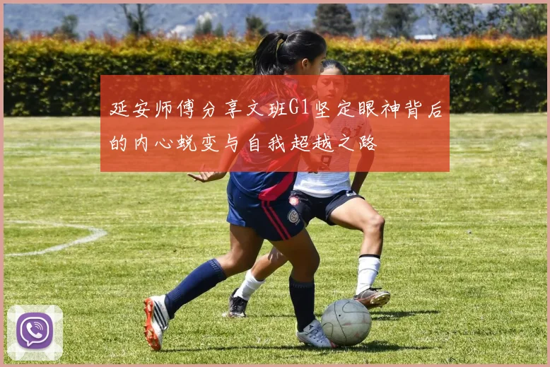 延安师傅分享文班G1坚定眼神背后的内心蜕变与自我超越之路