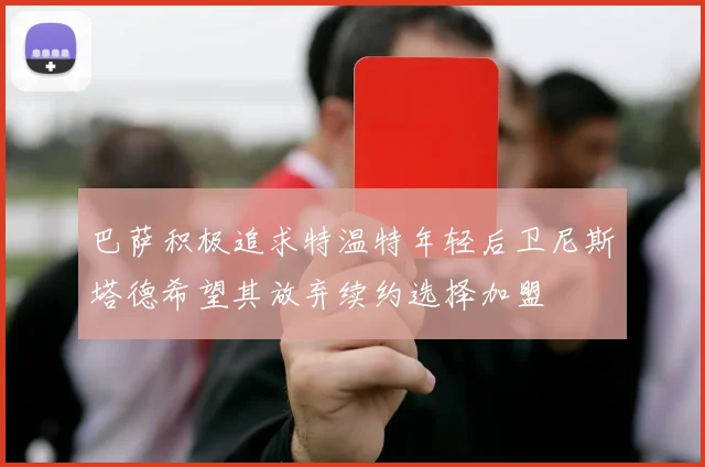 巴萨积极追求特温特年轻后卫尼斯塔德希望其放弃续约选择加盟