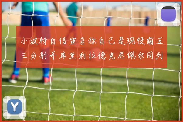 小波特自信宣言称自己是现役前五三分射手库里利拉德克尼佩尔同列其中