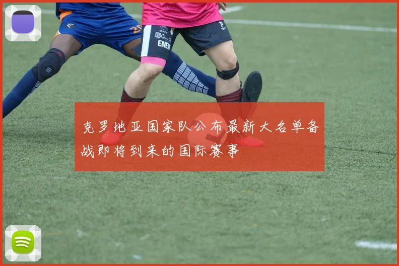 克罗地亚国家队公布最新大名单备战即将到来的国际赛事