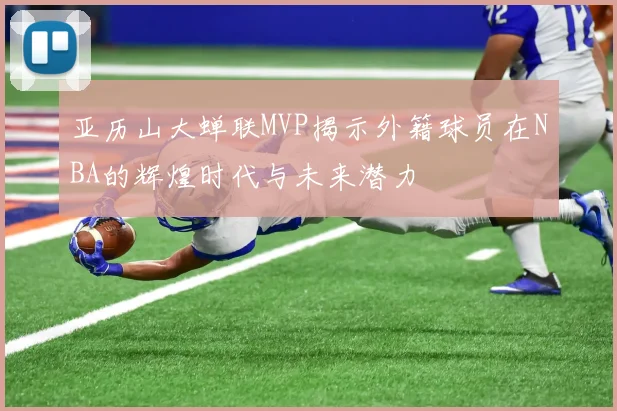 亚历山大蝉联MVP揭示外籍球员在NBA的辉煌时代与未来潜力