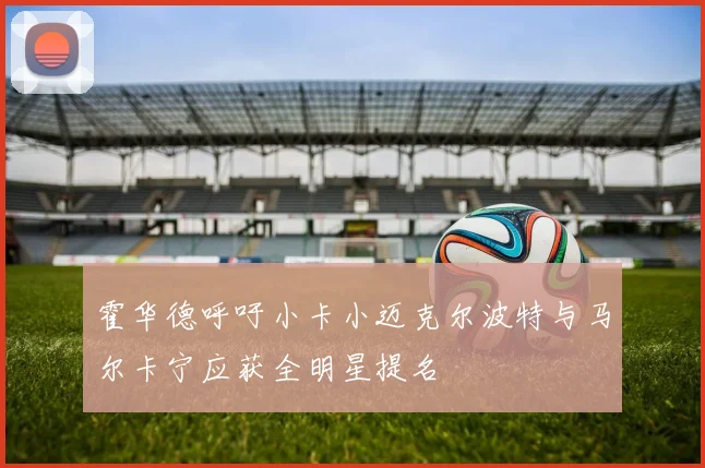 霍华德呼吁小卡小迈克尔波特与马尔卡宁应获全明星提名
