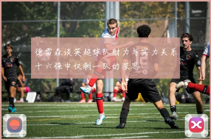 德雷森谈英超球队财力与实力关系十六强中仅剩一队的深思