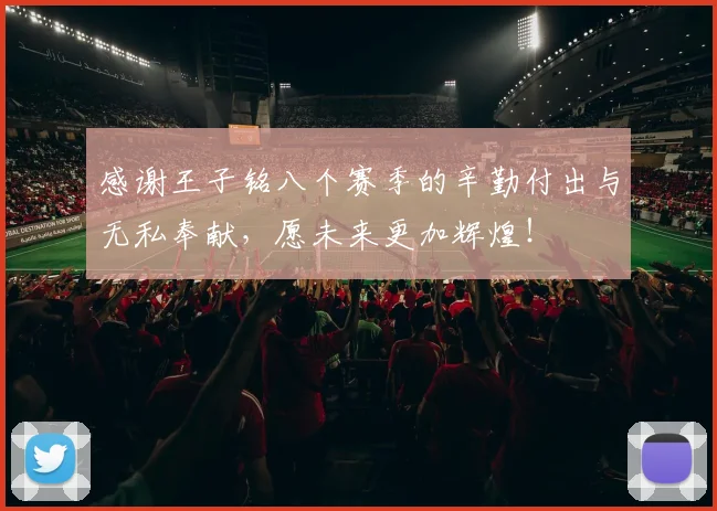 感谢王子铭八个赛季的辛勤付出与无私奉献，愿未来更加辉煌！