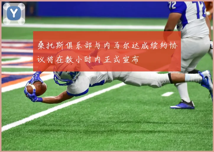桑托斯俱乐部与内马尔达成续约协议将在数小时内正式宣布