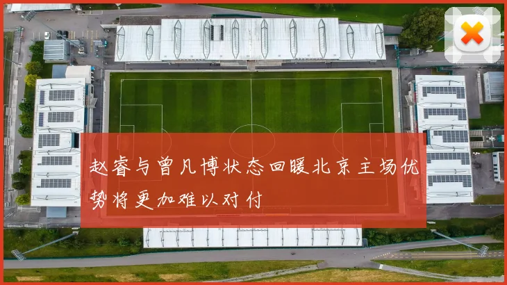 赵睿与曾凡博状态回暖北京主场优势将更加难以对付